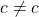 c \neq c