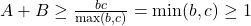A+B \geq \frac{b c}{\max (b, c)}=\min (b, c) \geq 1