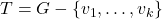 T=G-\left\{v_{1}, \ldots, v_{k}\right\}